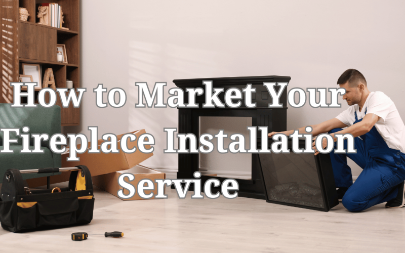 How to Market Your Fireplace Installation Service